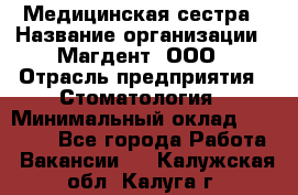 Медицинская сестра › Название организации ­ Магдент, ООО › Отрасль предприятия ­ Стоматология › Минимальный оклад ­ 20 000 - Все города Работа » Вакансии   . Калужская обл.,Калуга г.